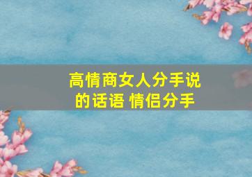 高情商女人分手说的话语 情侣分手